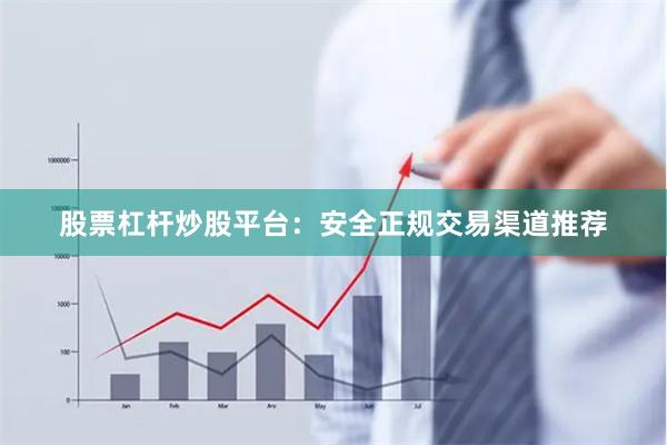 股票杠杆炒股平台：安全正规交易渠道推荐