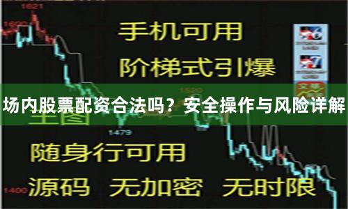场内股票配资合法吗？安全操作与风险详解