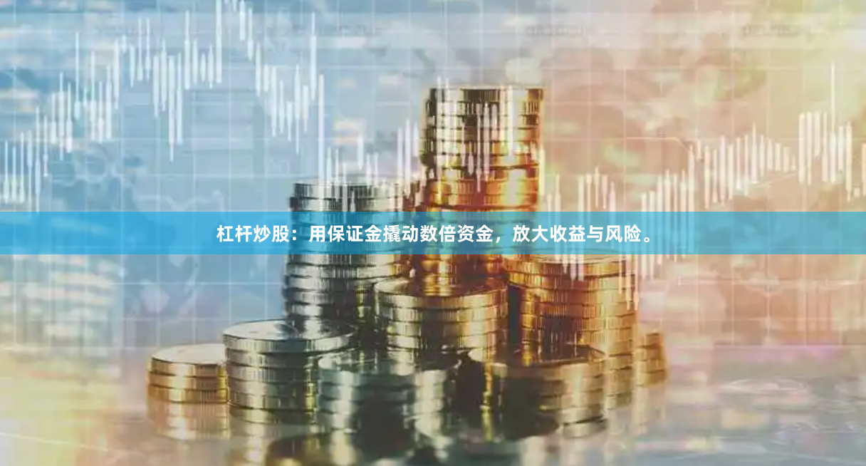 杠杆炒股：用保证金撬动数倍资金，放大收益与风险。