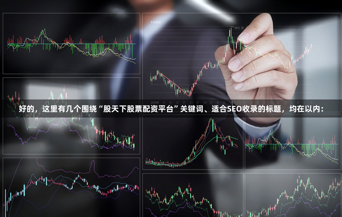 好的，这里有几个围绕“股天下股票配资平台”关键词、适合SEO收录的标题，均在以内：