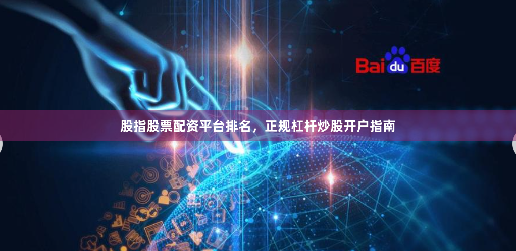 股指股票配资平台排名，正规杠杆炒股开户指南