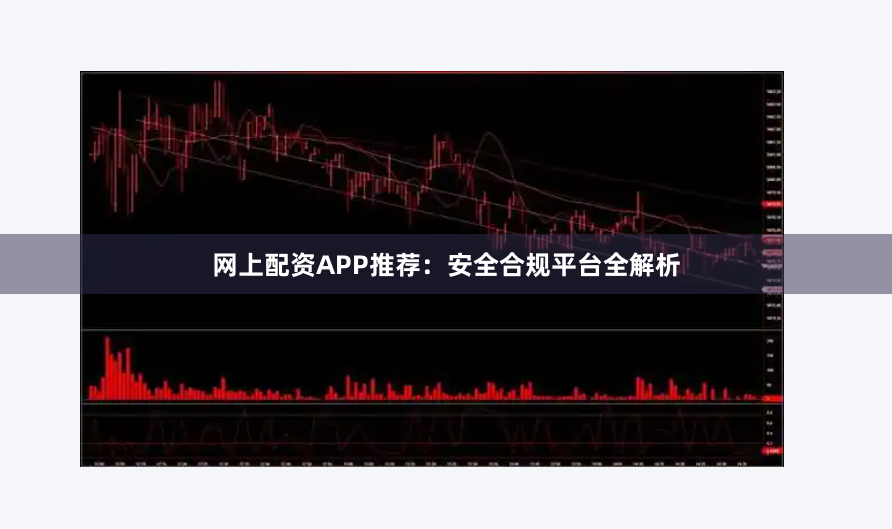 网上配资APP推荐：安全合规平台全解析